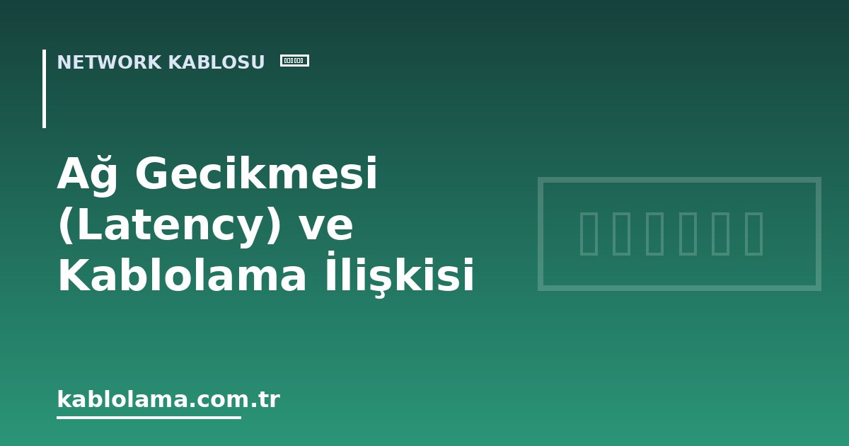 Ağ Gecikmesi (Latency) ve Kablolama İlişkisi