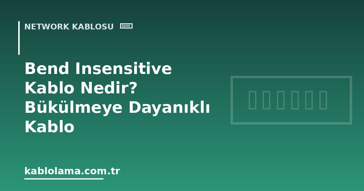 Bend Insensitive Kablo Nedir? Bükülmeye Dayanıklı Kablo