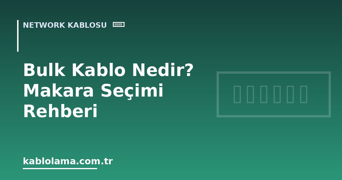 Bulk Kablo Nedir? Makara Seçimi Rehberi