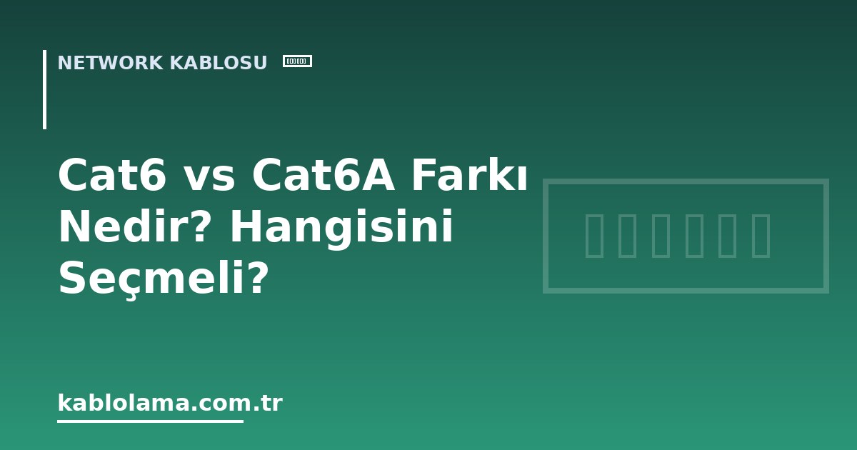 Cat6 vs Cat6A Farkı Nedir? Hangisini Seçmeli?