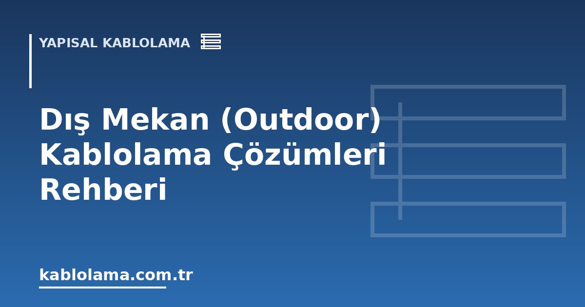 Dış Mekan (Outdoor) Kablolama Çözümleri Rehberi