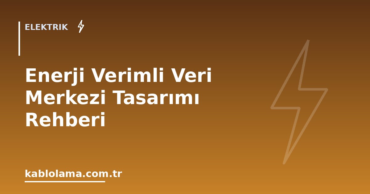 Enerji Verimli Veri Merkezi Tasarımı Rehberi