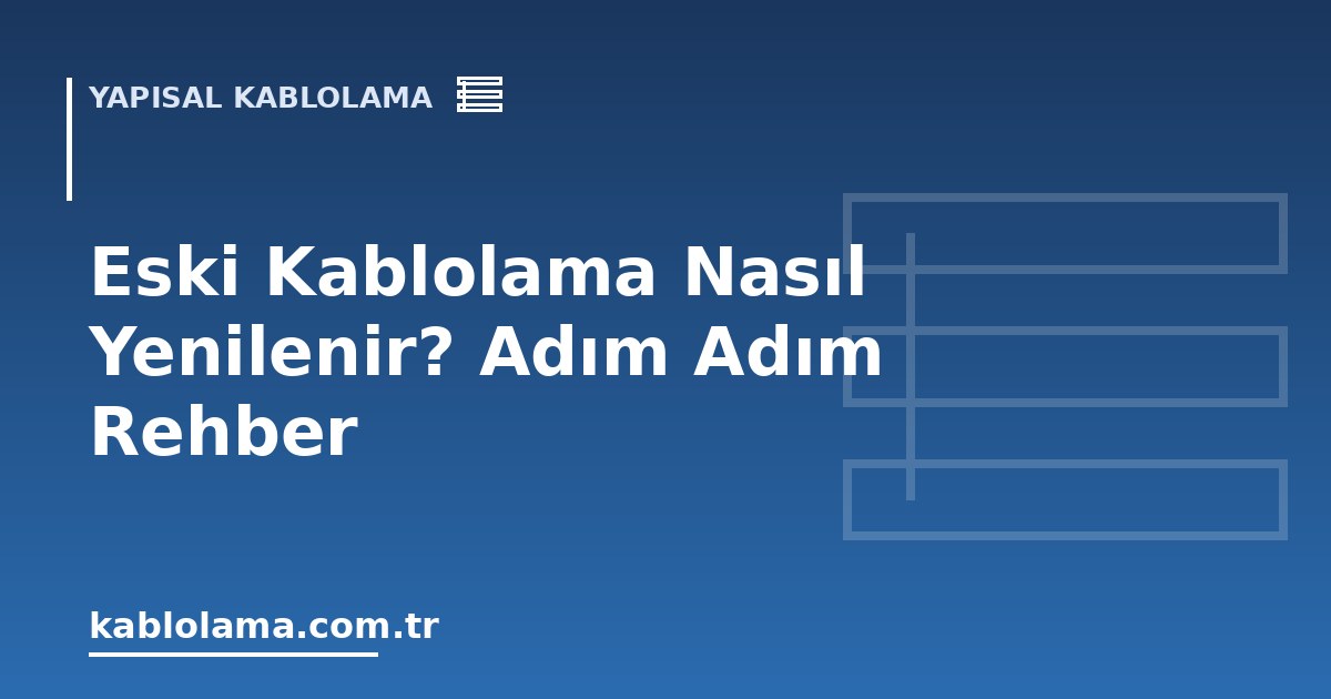 Eski Kablolama Nasıl Yenilenir? Adım Adım Rehber