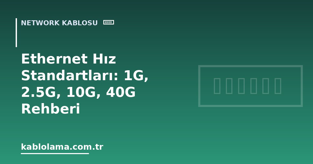 Ethernet Hız Standartları: 1G, 2.5G, 10G, 40G Rehberi