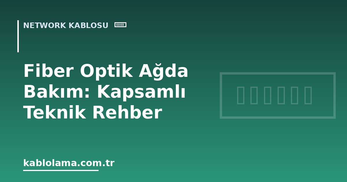 Fiber Optik Ağda Bakım: Kapsamlı Teknik Rehber