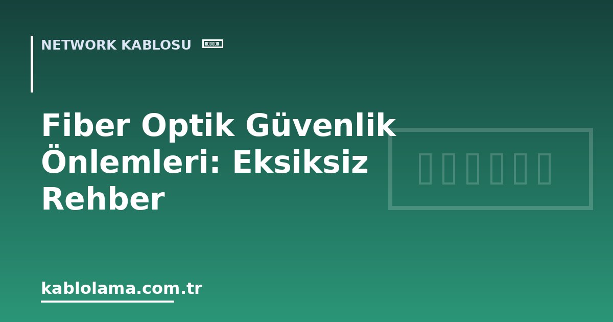Fiber Optik Güvenlik Önlemleri: Eksiksiz Rehber