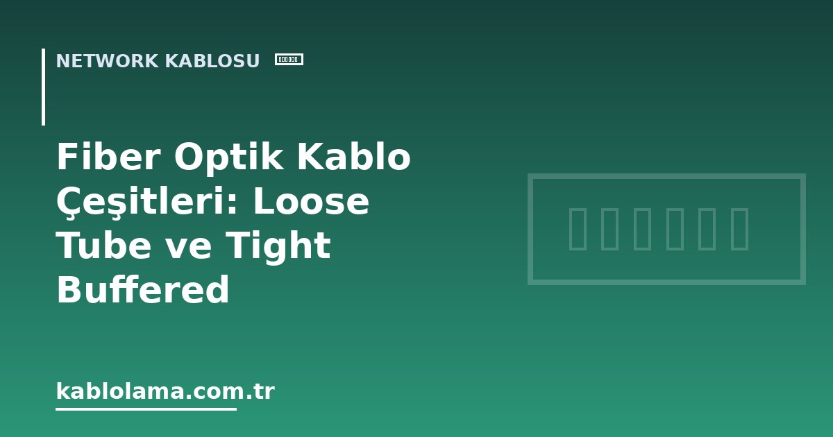 Fiber Optik Kablo Çeşitleri: Loose Tube ve Tight Buffered