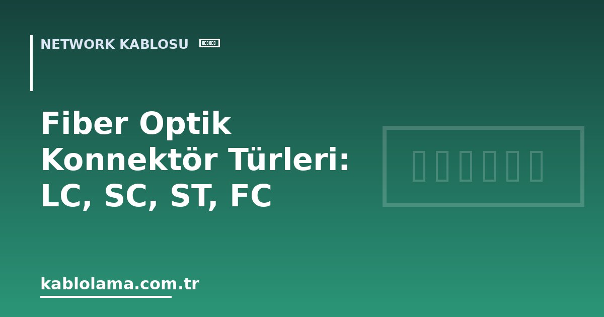 Fiber Optik Konnektör Türleri: LC, SC, ST, FC