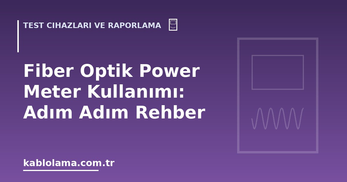 Fiber Optik Power Meter Kullanımı: Adım Adım Rehber
