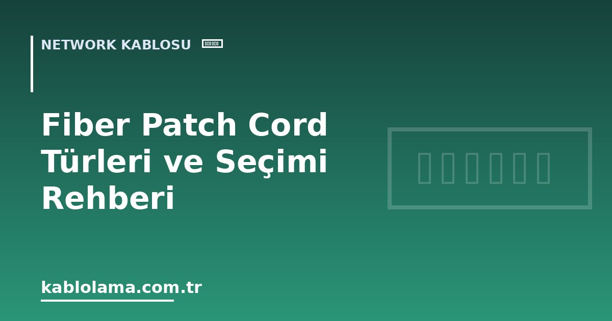Fiber Patch Cord Türleri ve Seçimi Rehberi