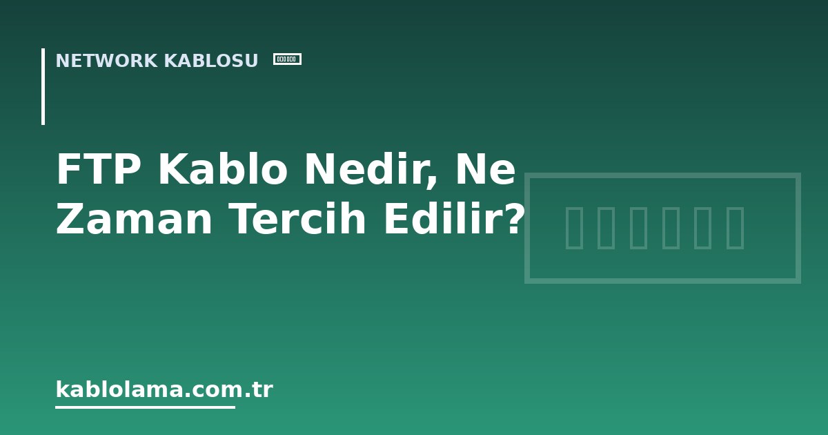 FTP Kablo Nedir, Ne Zaman Tercih Edilir?