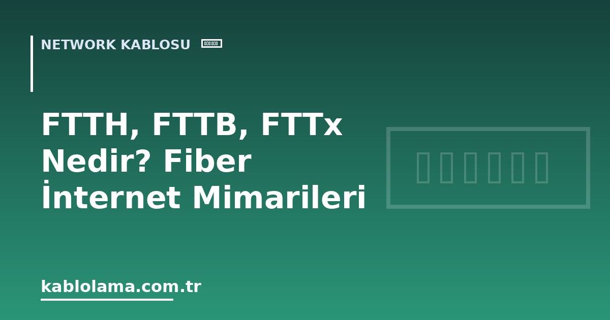 FTTH, FTTB, FTTx Nedir? Fiber İnternet Mimarileri
