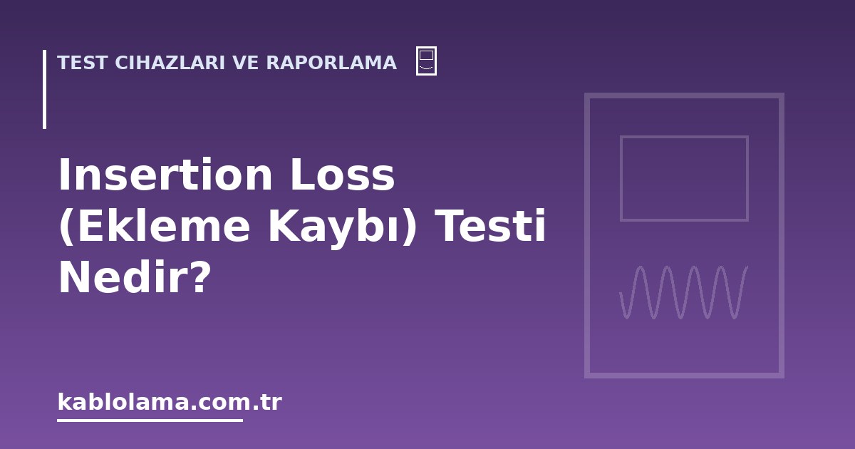 Insertion Loss (Ekleme Kaybı) Testi Nedir?