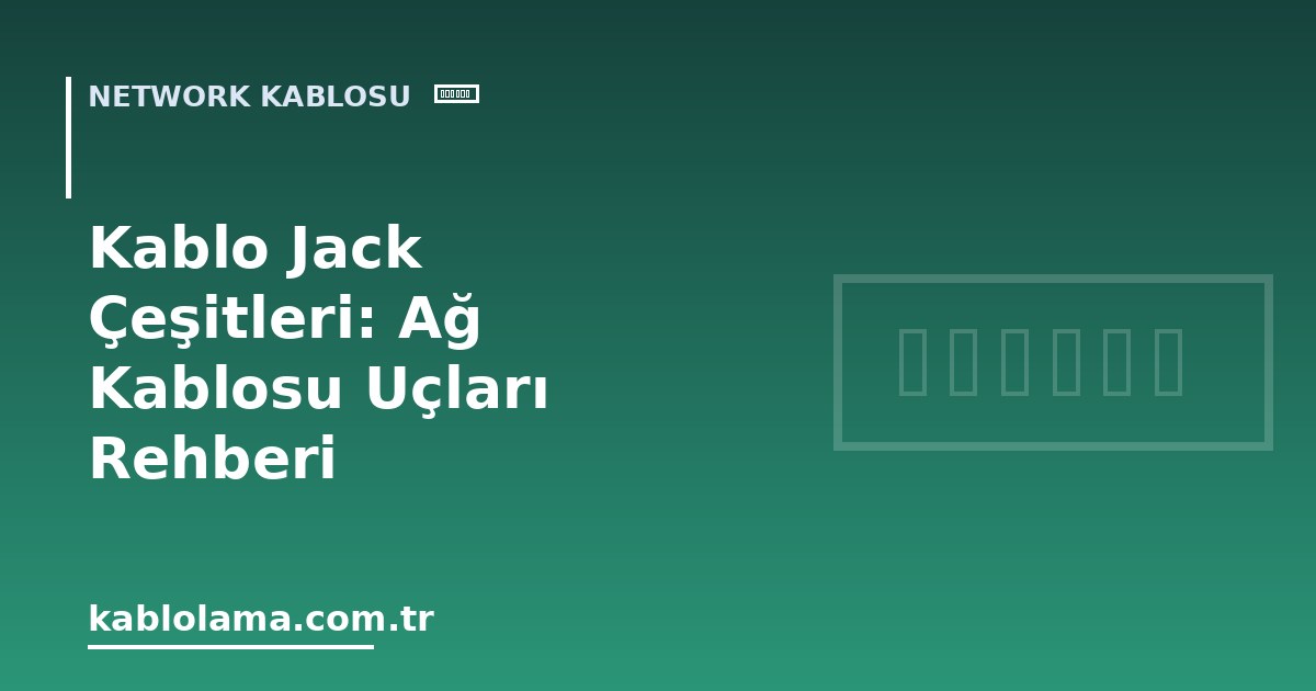 Kablo Jack Çeşitleri: Ağ Kablosu Uçları Rehberi