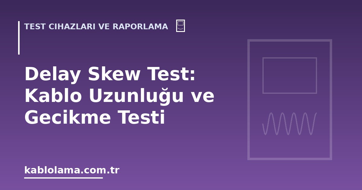 Delay Skew Test: Kablo Uzunluğu ve Gecikme Testi