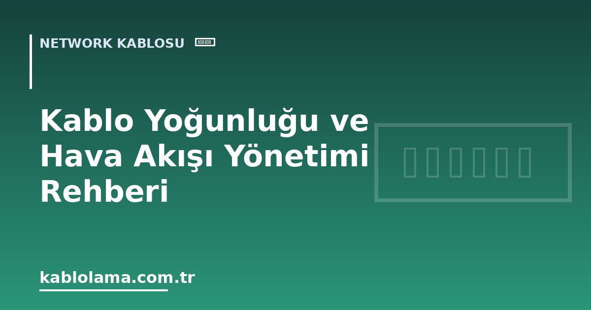 Kablo Yoğunluğu ve Hava Akışı Yönetimi Rehberi