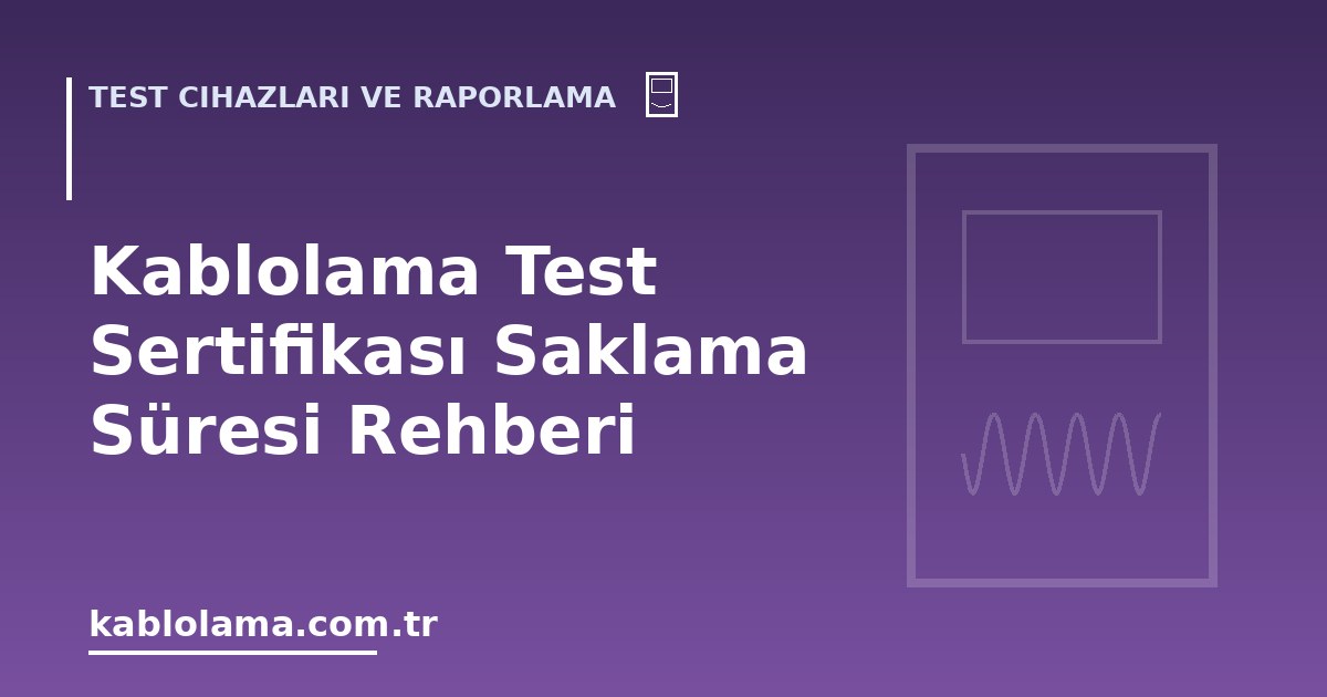 Kablolama Test Sertifikası Saklama Süresi Rehberi