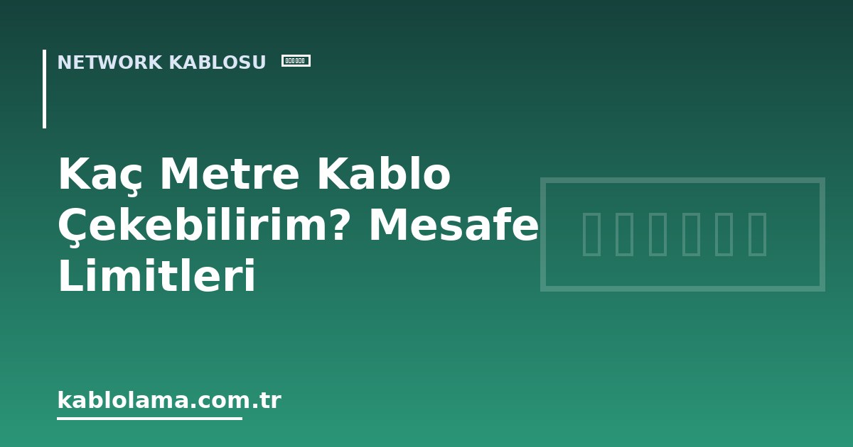 Kaç Metre Kablo Çekebilirim? Mesafe Limitleri