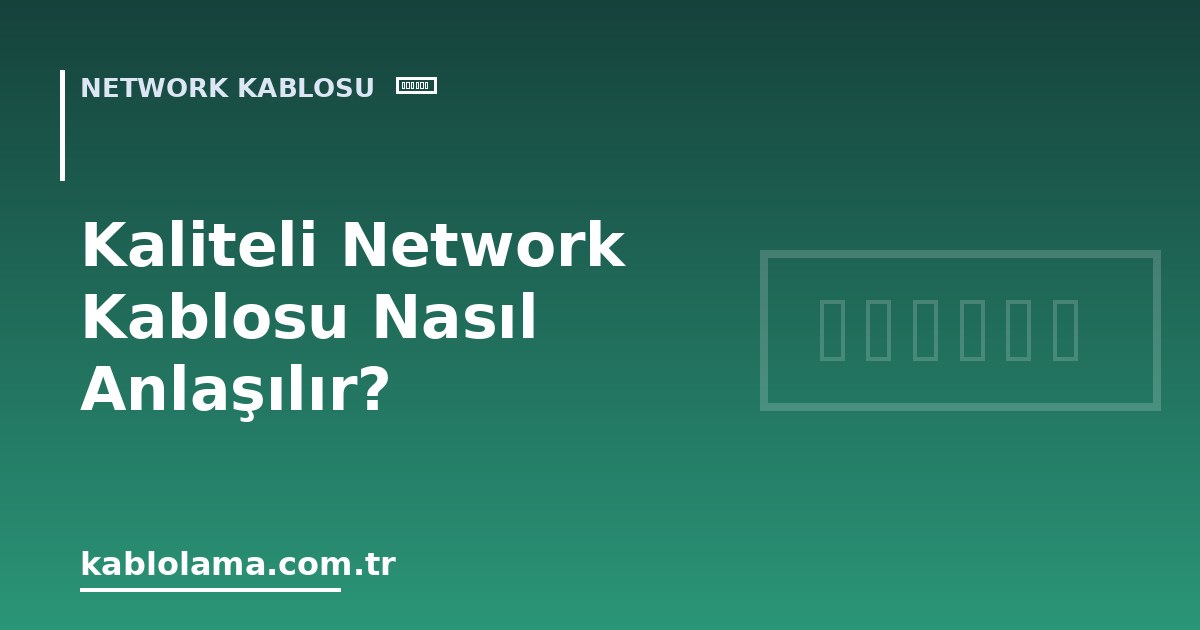 Kaliteli Network Kablosu Nasıl Anlaşılır?