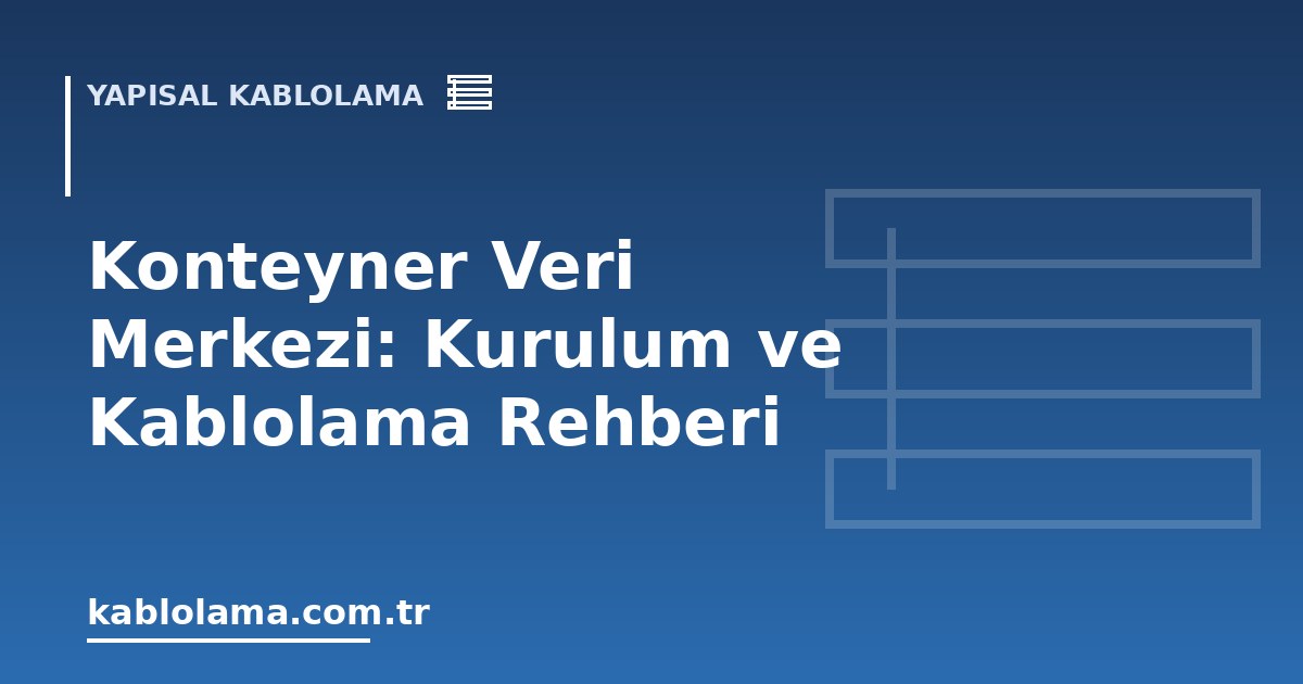 Konteyner Veri Merkezi: Kurulum ve Kablolama Rehberi