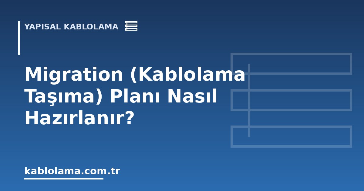 Migration (Kablolama Taşıma) Planı Nasıl Hazırlanır?