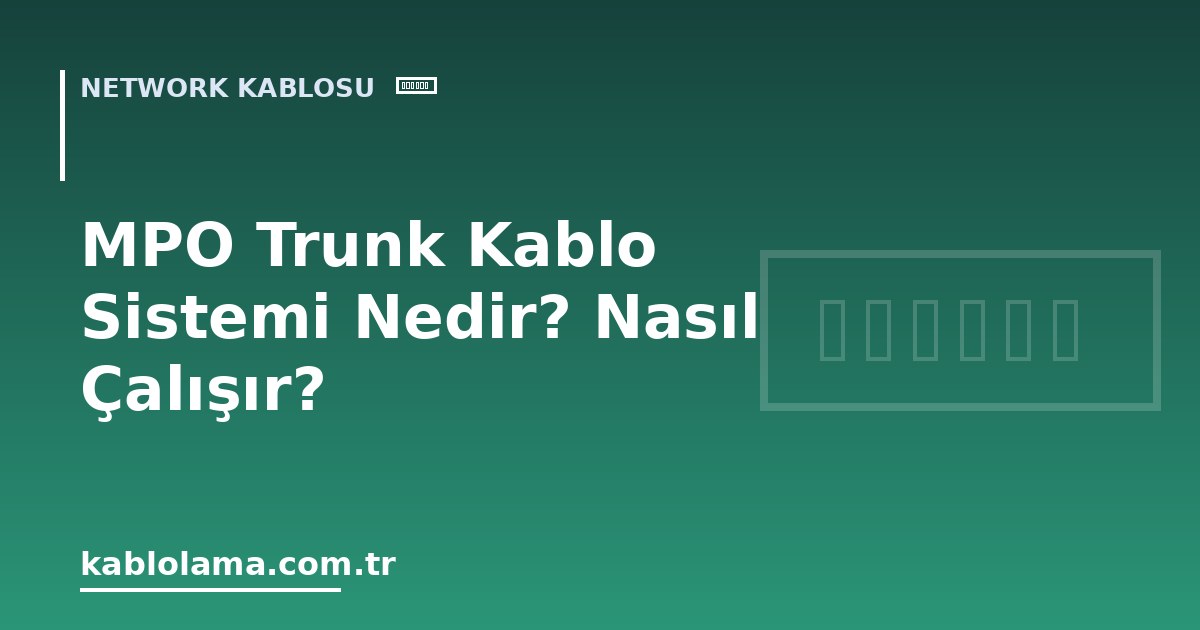 MPO Trunk Kablo Sistemi Nedir? Nasıl Çalışır?