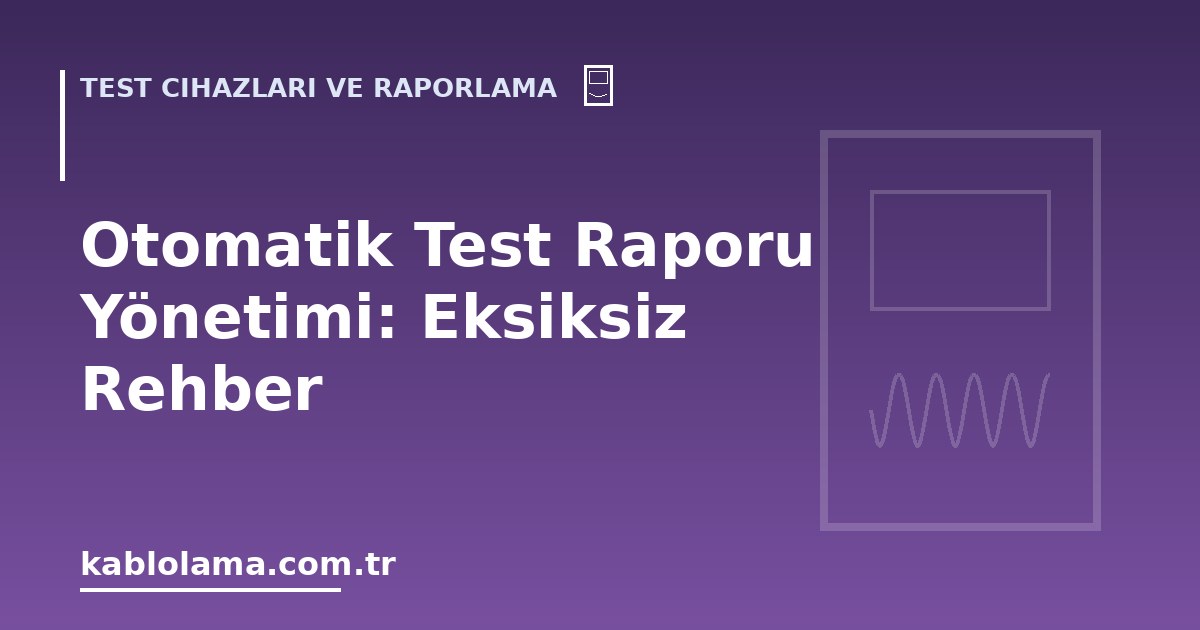 Otomatik Test Raporu Yönetimi: Eksiksiz Rehber