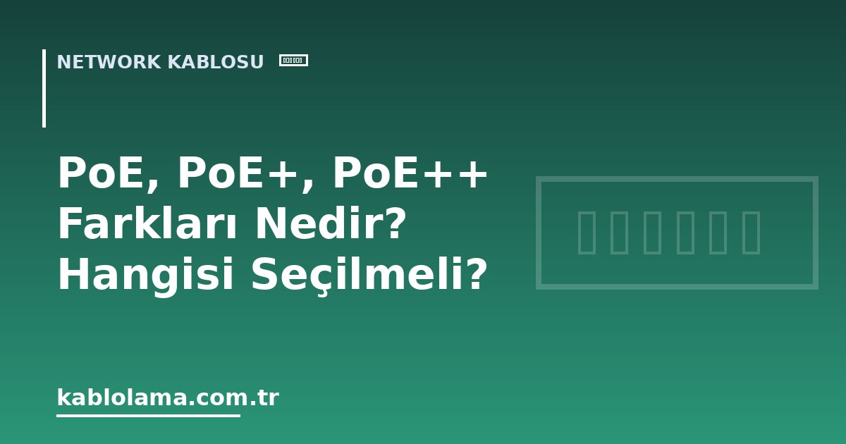 PoE, PoE+, PoE++ Farkları Nedir? Hangisi Seçilmeli?