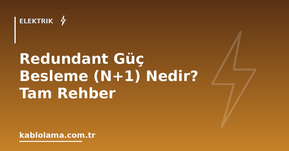 Redundant Güç Besleme (N+1) Nedir? Tam Rehber