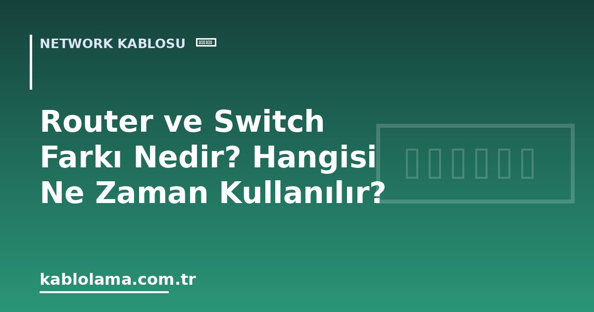 Router ve Switch Farkı Nedir? Hangisi Ne Zaman Kullanılır?