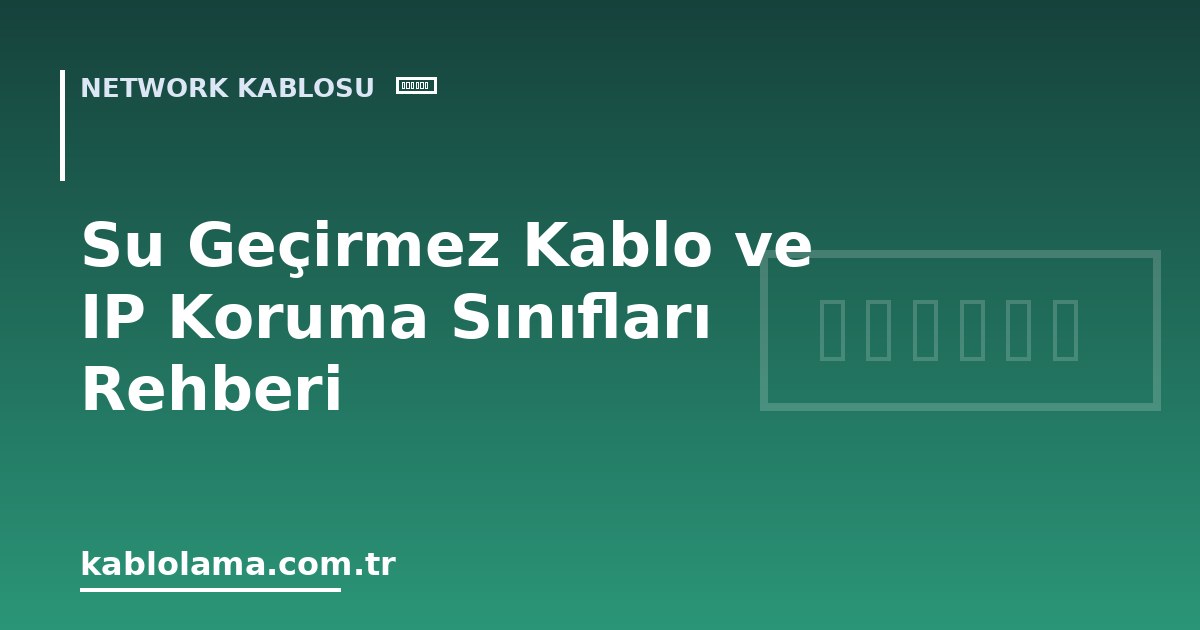 Su Geçirmez Kablo ve IP Koruma Sınıfları Rehberi
