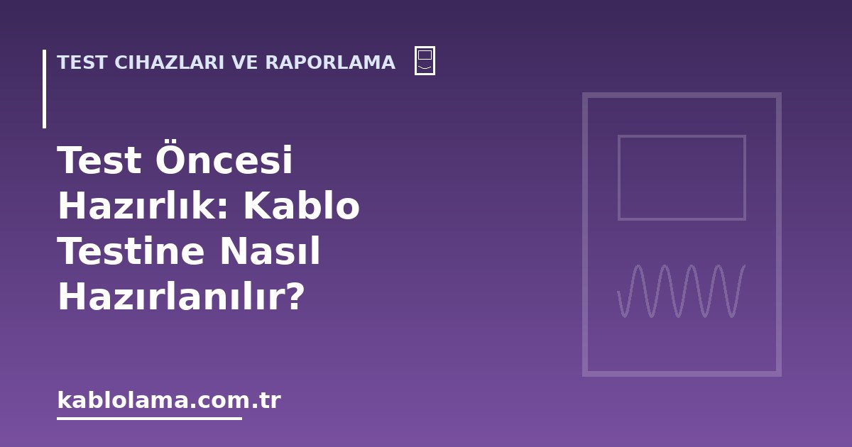 Test Öncesi Hazırlık: Kablo Testine Nasıl Hazırlanılır?