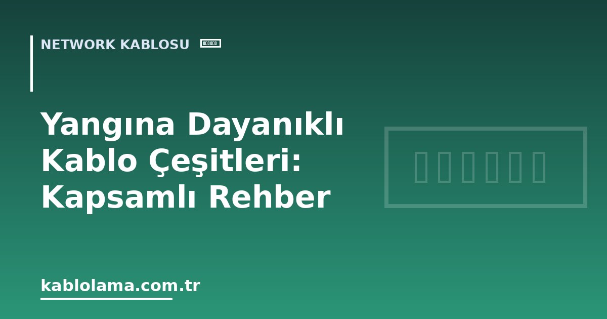 Yangına Dayanıklı Kablo Çeşitleri: Kapsamlı Rehber