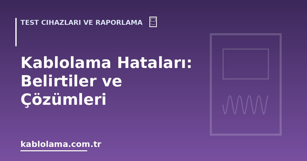 Kablolama Hataları: Belirtiler ve Çözümleri