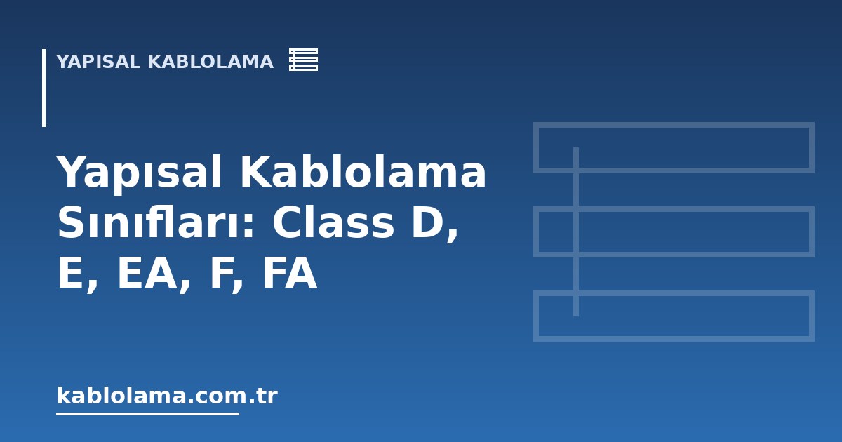 Yapısal Kablolama Sınıfları: Class D, E, EA, F, FA