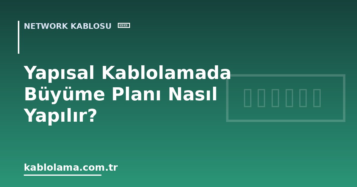Yapısal Kablolamada Büyüme Planı Nasıl Yapılır?